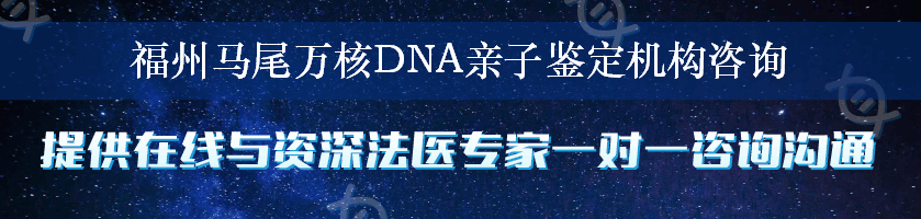 福州马尾万核DNA亲子鉴定机构咨询